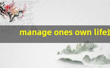 manage ones own life造句